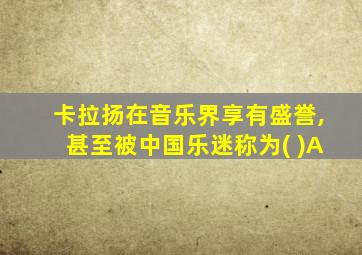 卡拉扬在音乐界享有盛誉,甚至被中国乐迷称为( )A